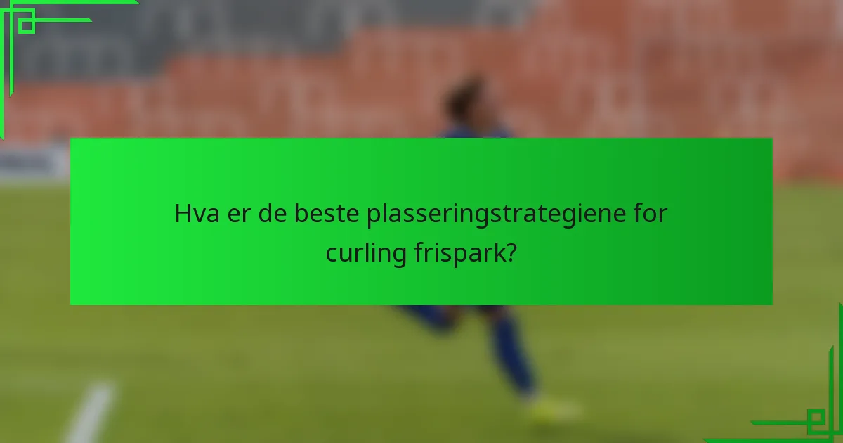 Hva er de beste plasseringstrategiene for curling frispark?