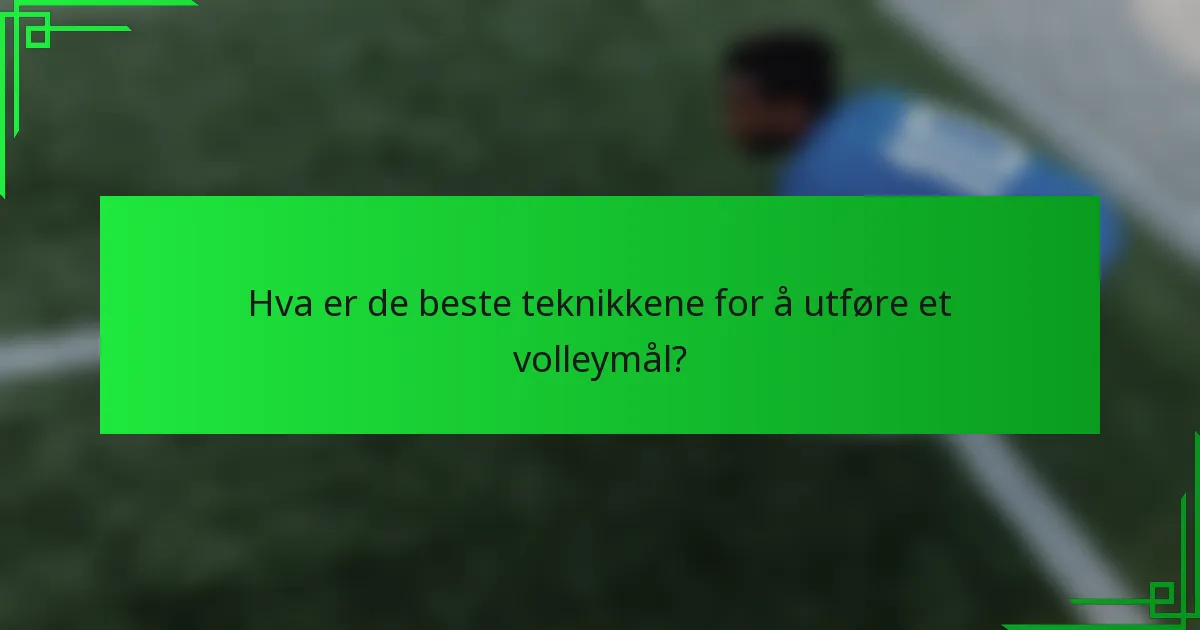 Hva er de beste teknikkene for å utføre et volleymål?