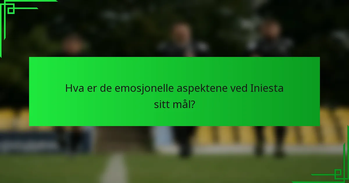 Hva er de emosjonelle aspektene ved Iniesta sitt mål?