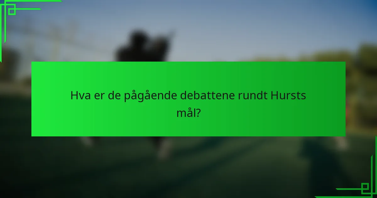 Hva er de pågående debattene rundt Hursts mål?