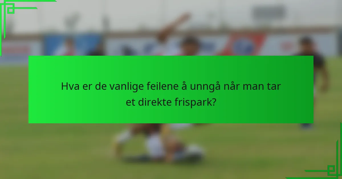 Hva er de vanlige feilene å unngå når man tar et direkte frispark?