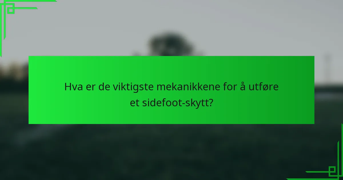 Hva er de viktigste mekanikkene for å utføre et sidefoot-skytt?