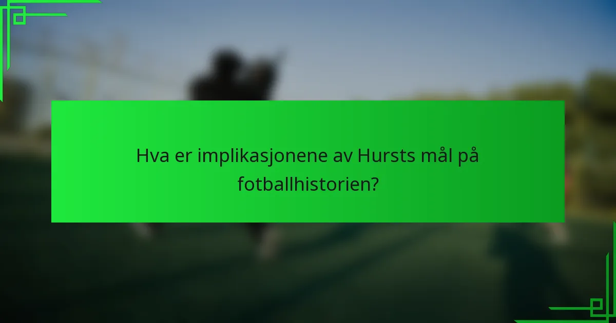 Hva er implikasjonene av Hursts mål på fotballhistorien?