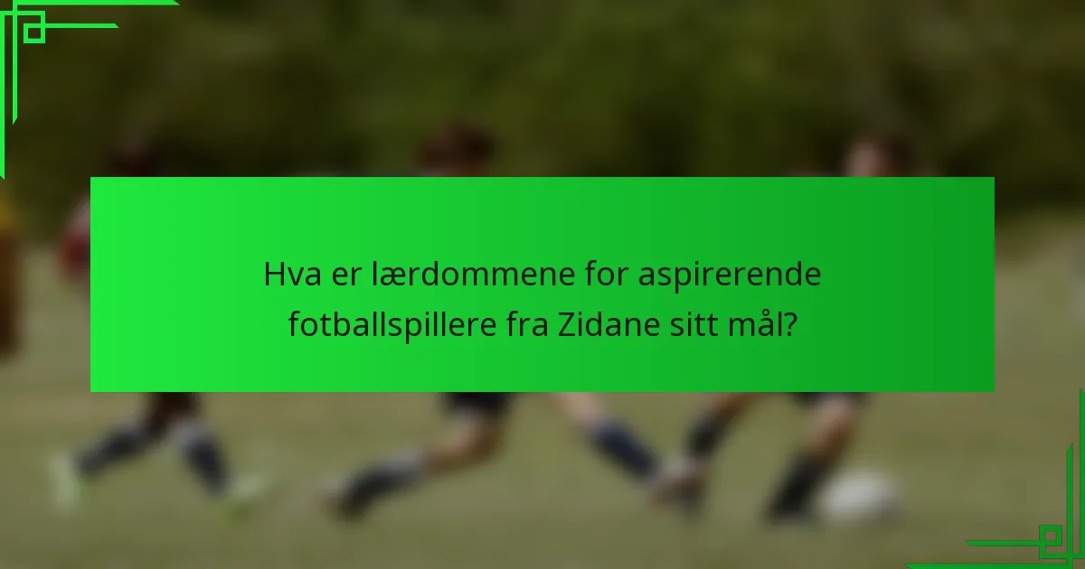 Hva er lærdommene for aspirerende fotballspillere fra Zidane sitt mål?