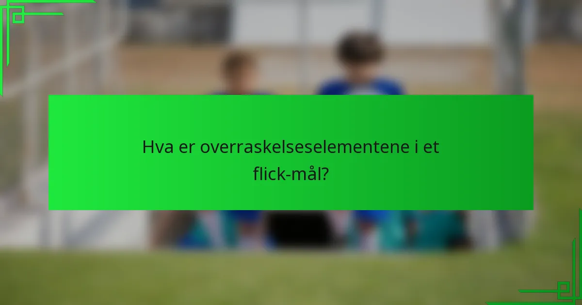 Hva er overraskelseselementene i et flick-mål?