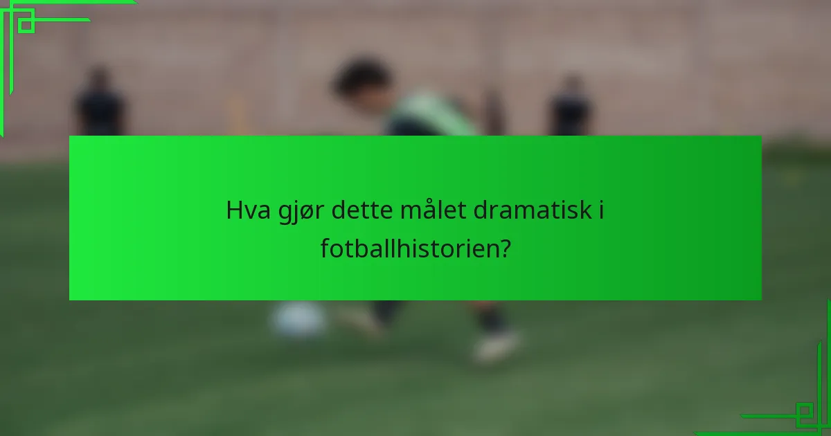 Hva gjør dette målet dramatisk i fotballhistorien?