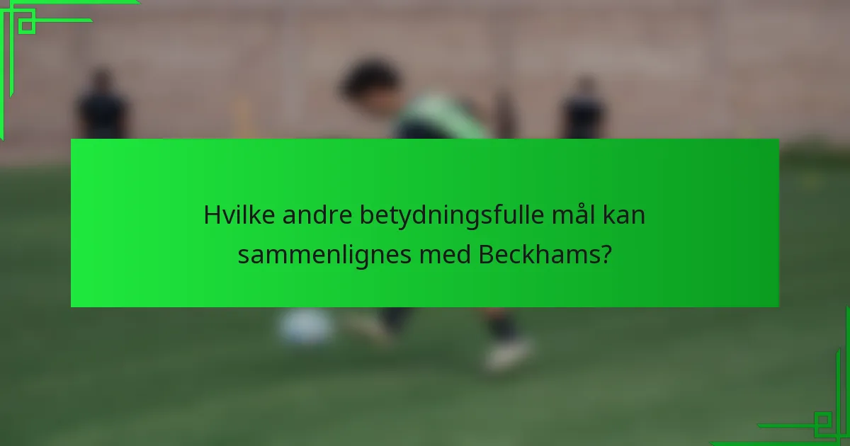 Hvilke andre betydningsfulle mål kan sammenlignes med Beckhams?