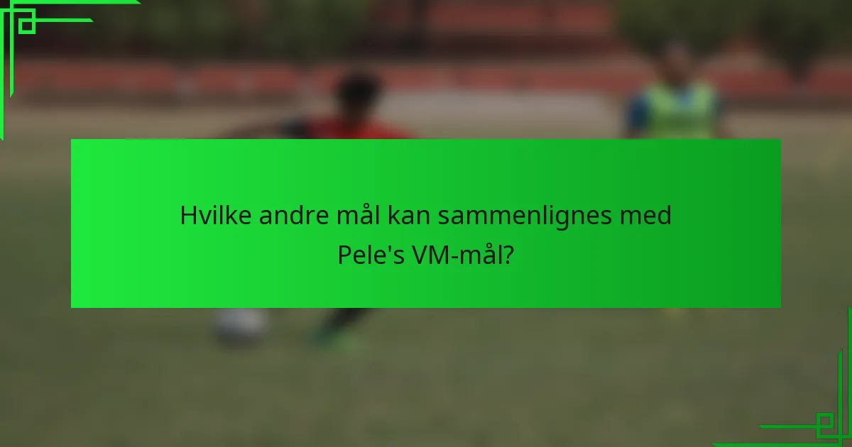 Hvilke andre mål kan sammenlignes med Pele's VM-mål?