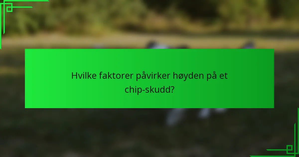 Hvilke faktorer påvirker høyden på et chip-skudd?