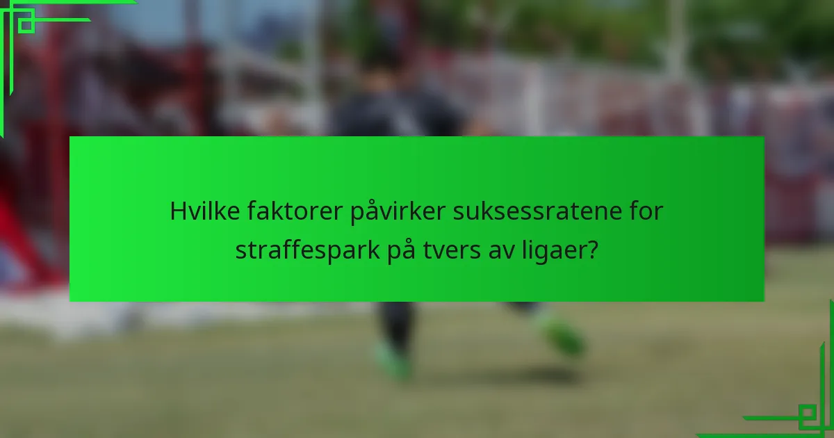 Hvilke faktorer påvirker suksessratene for straffespark på tvers av ligaer?