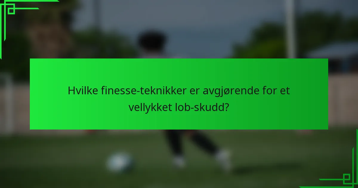 Hvilke finesse-teknikker er avgjørende for et vellykket lob-skudd?