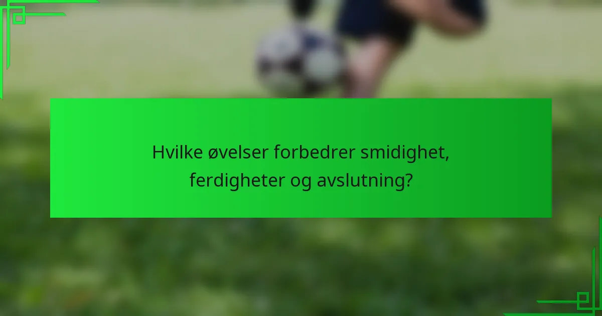 Hvilke øvelser forbedrer smidighet, ferdigheter og avslutning?