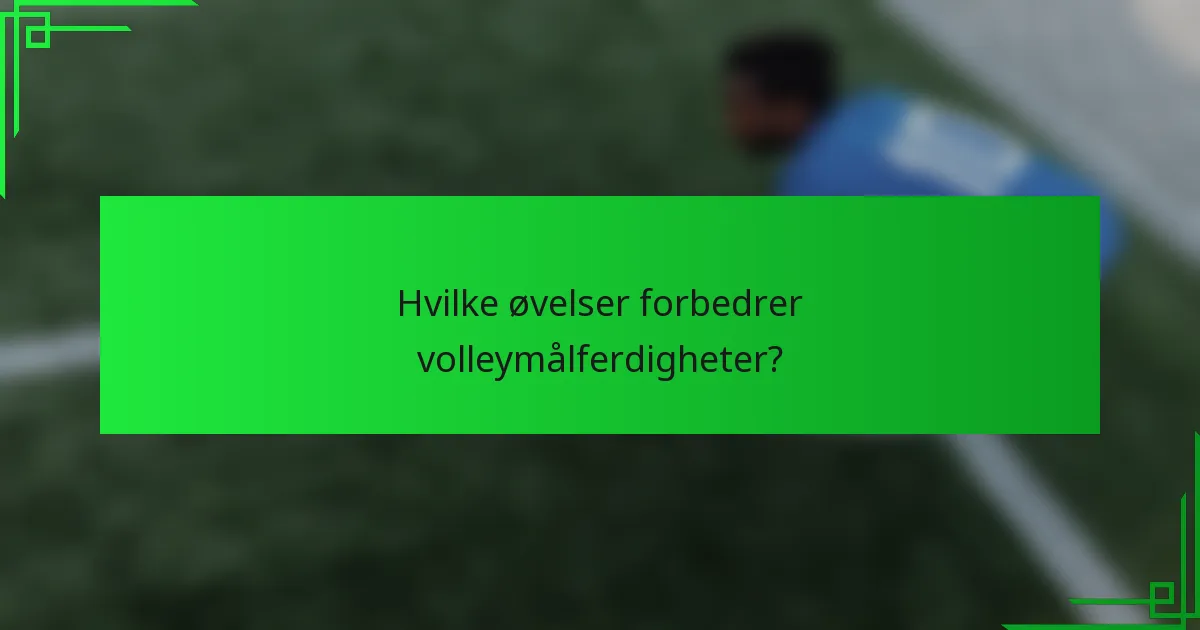 Hvilke øvelser forbedrer volleymålferdigheter?