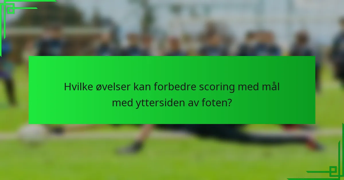 Hvilke øvelser kan forbedre scoring med mål med yttersiden av foten?