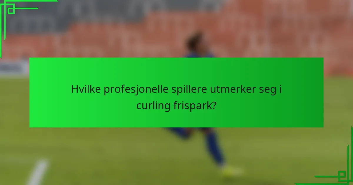 Hvilke profesjonelle spillere utmerker seg i curling frispark?