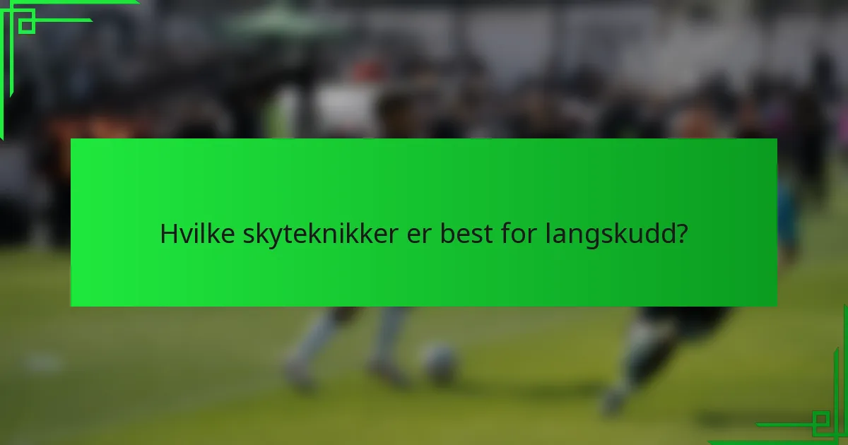 Hvilke skyteknikker er best for langskudd?
