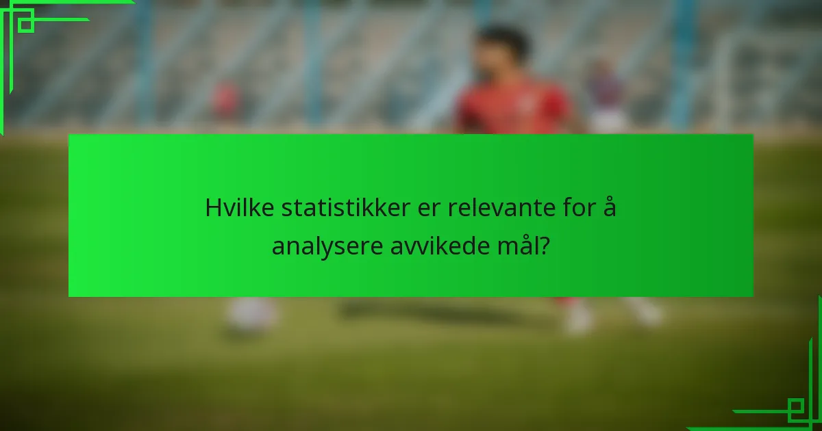 Hvilke statistikker er relevante for å analysere avvikede mål?
