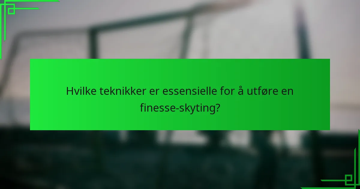 Hvilke teknikker er essensielle for å utføre en finesse-skyting?
