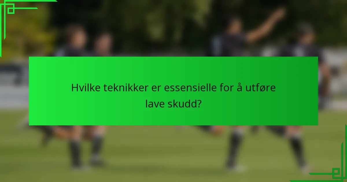Hvilke teknikker er essensielle for å utføre lave skudd?