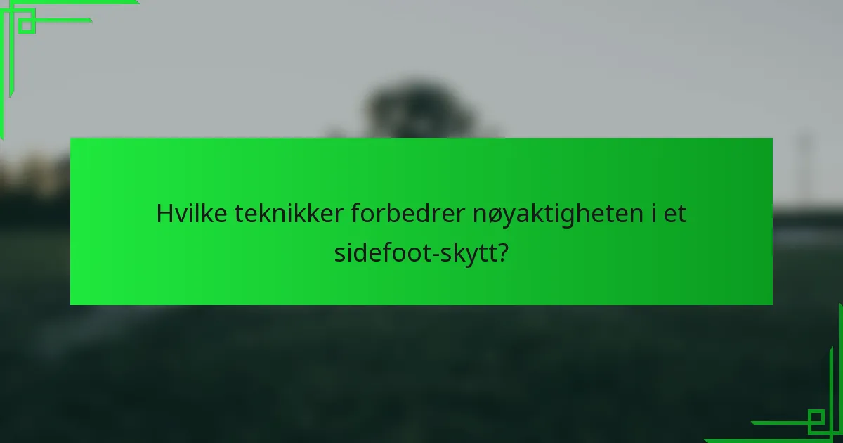 Hvilke teknikker forbedrer nøyaktigheten i et sidefoot-skytt?