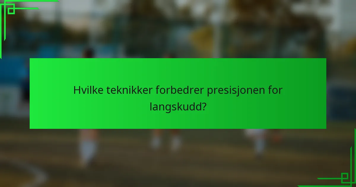 Hvilke teknikker forbedrer presisjonen for langskudd?