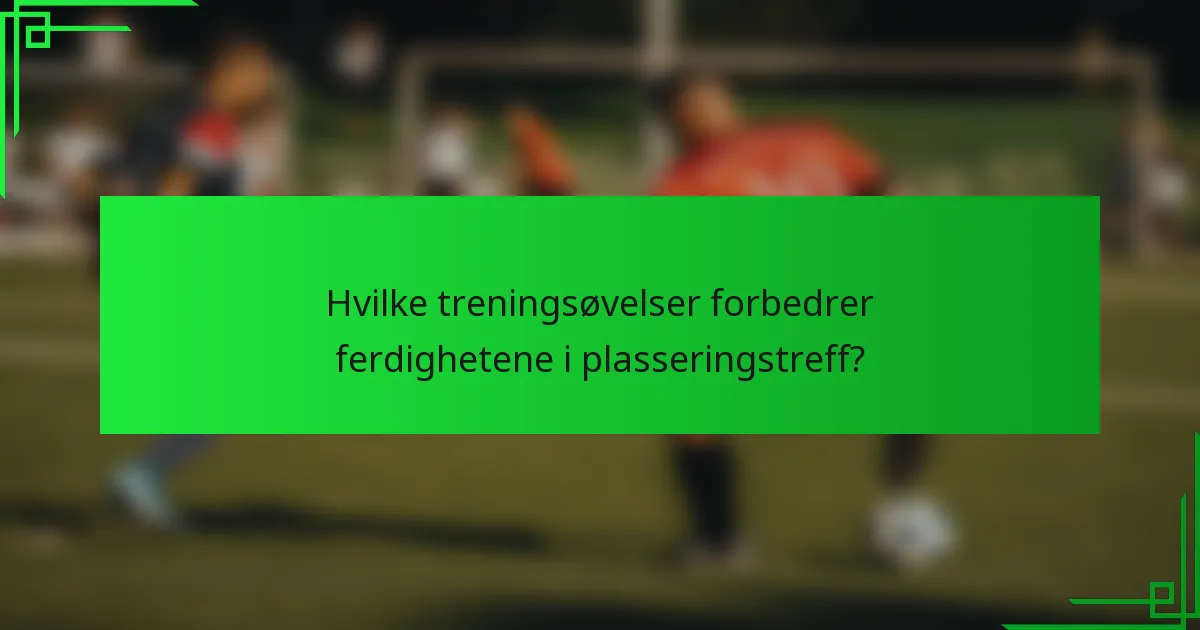 Hvilke treningsøvelser forbedrer ferdighetene i plasseringstreff?