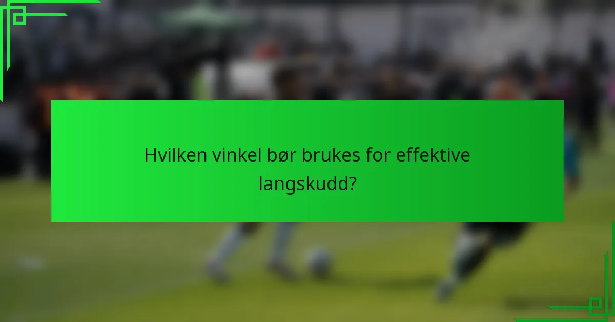 Hvilken vinkel bør brukes for effektive langskudd?