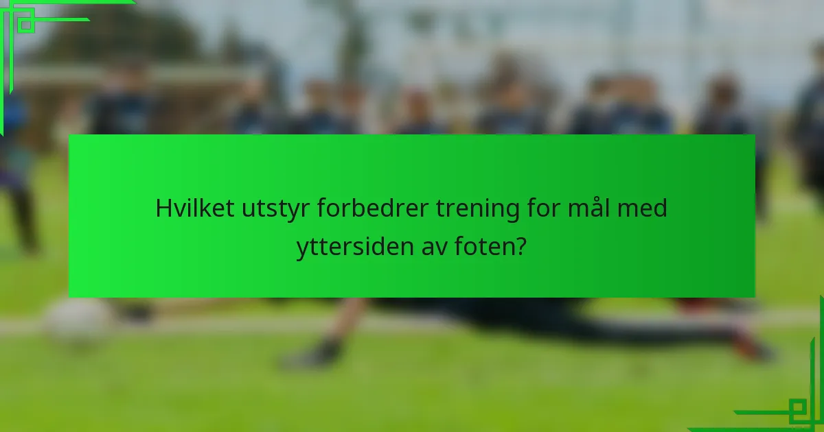 Hvilket utstyr forbedrer trening for mål med yttersiden av foten?