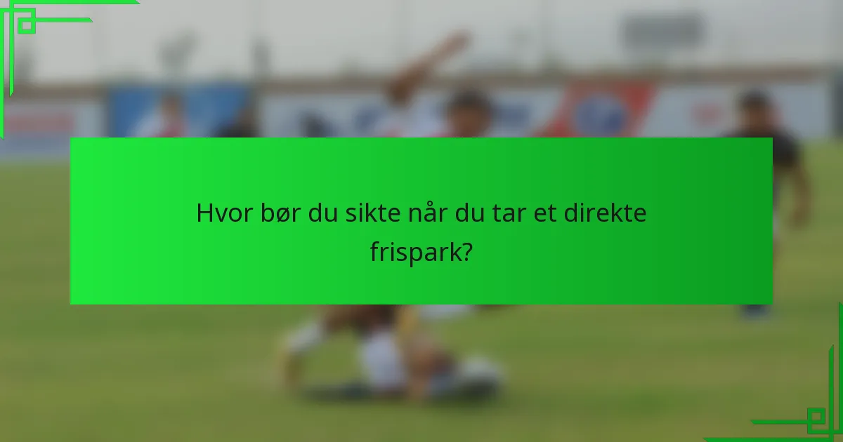Hvor bør du sikte når du tar et direkte frispark?
