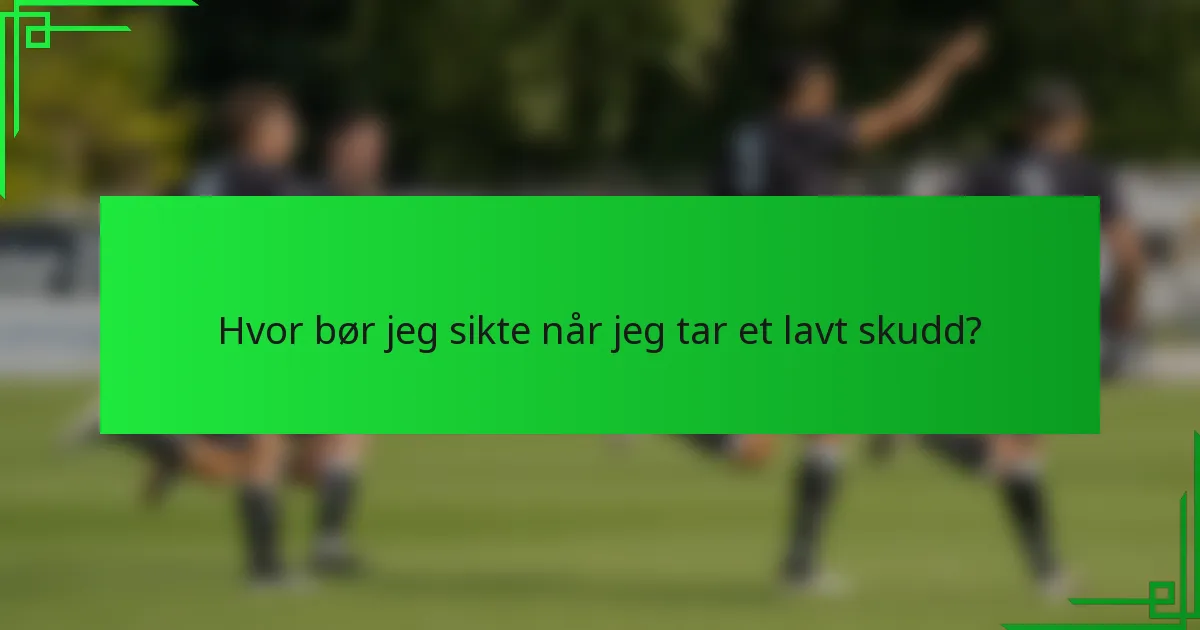Hvor bør jeg sikte når jeg tar et lavt skudd?