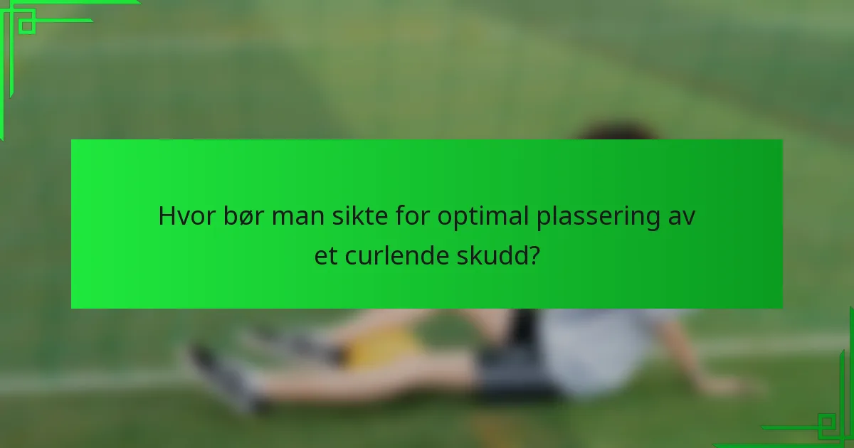 Hvor bør man sikte for optimal plassering av et curlende skudd?