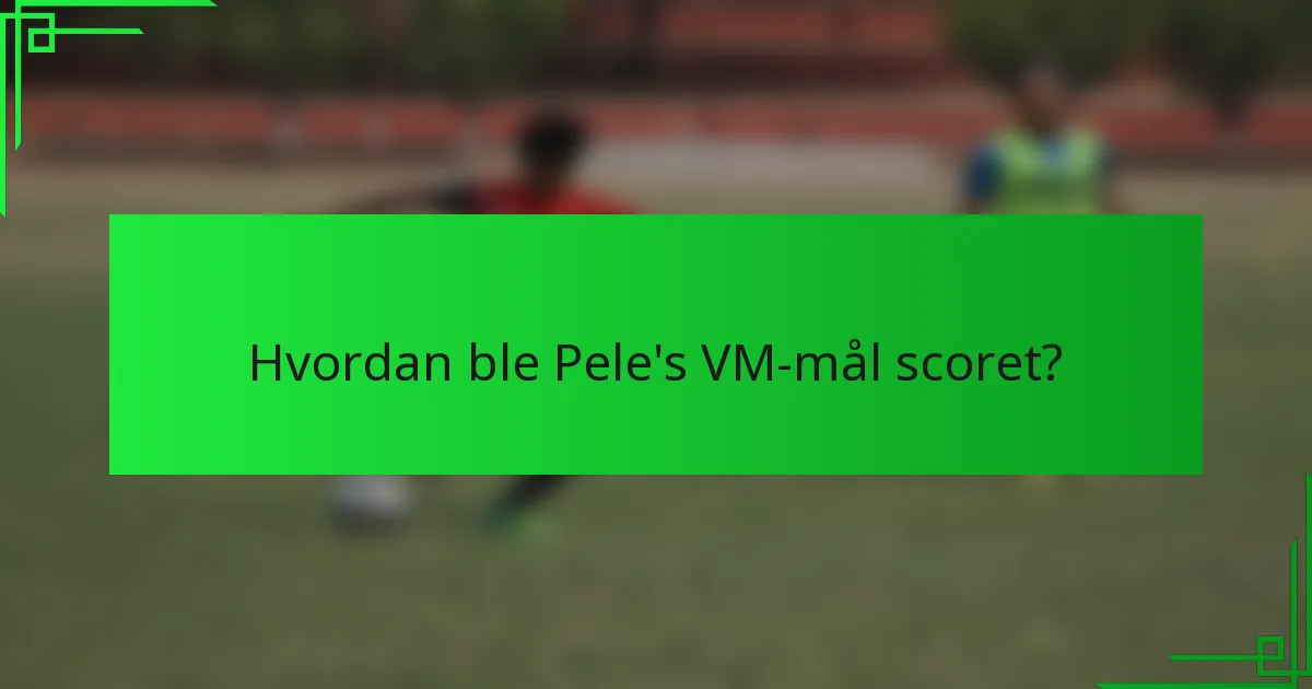 Hvordan ble Pele's VM-mål scoret?