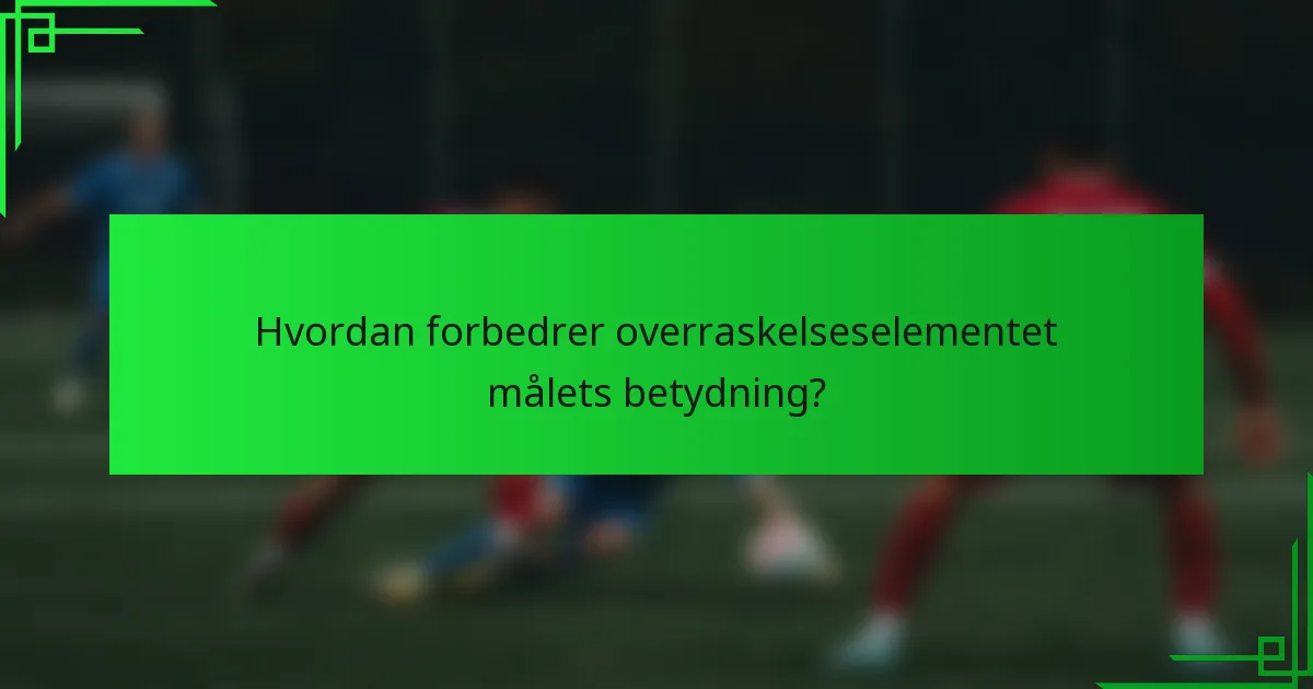 Hvordan forbedrer overraskelseselementet målets betydning?