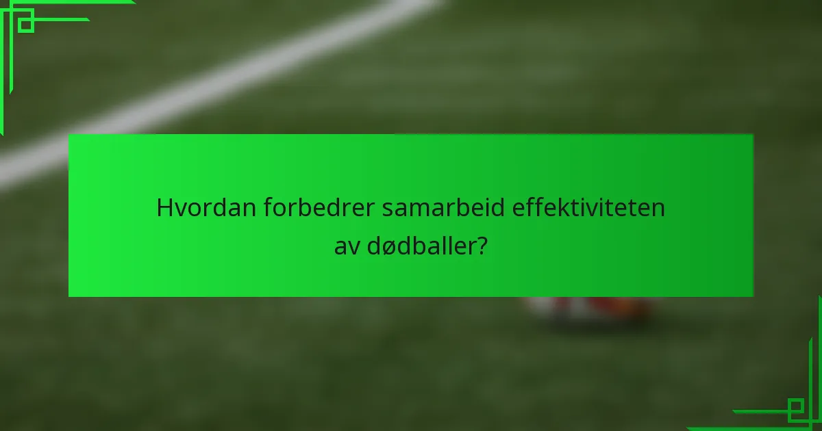 Hvordan forbedrer samarbeid effektiviteten av dødballer?