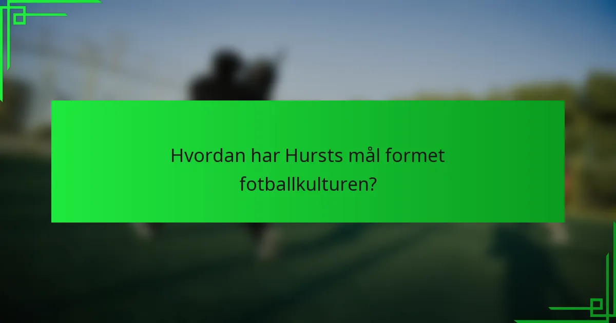 Hvordan har Hursts mål formet fotballkulturen?