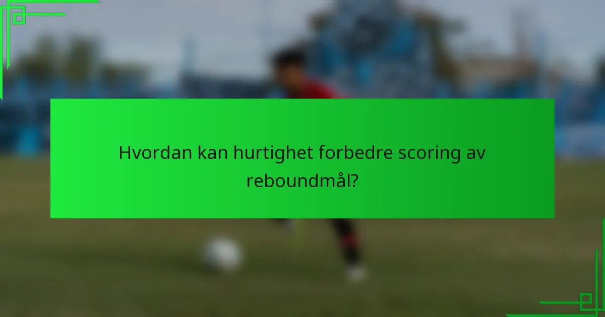 Hvordan kan hurtighet forbedre scoring av reboundmål?