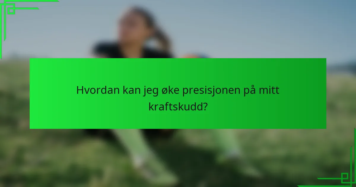 Hvordan kan jeg øke presisjonen på mitt kraftskudd?