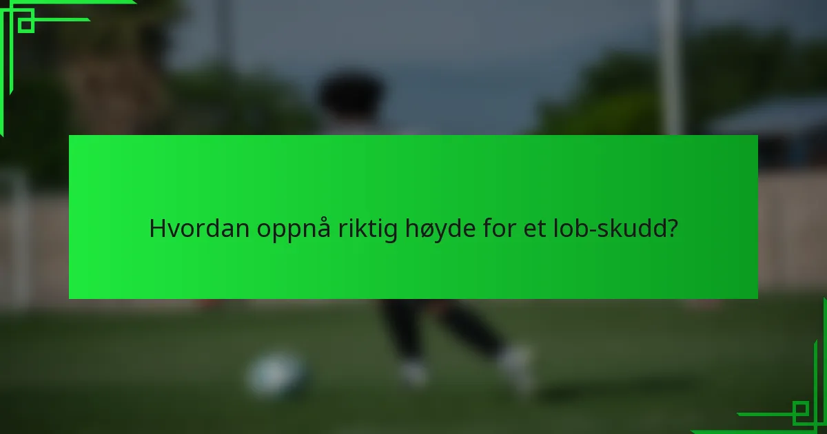 Hvordan oppnå riktig høyde for et lob-skudd?