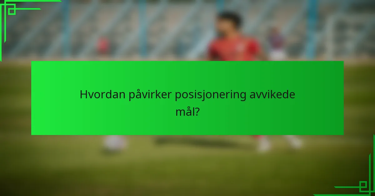 Hvordan påvirker posisjonering avvikede mål?