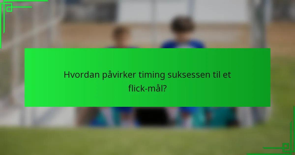 Hvordan påvirker timing suksessen til et flick-mål?