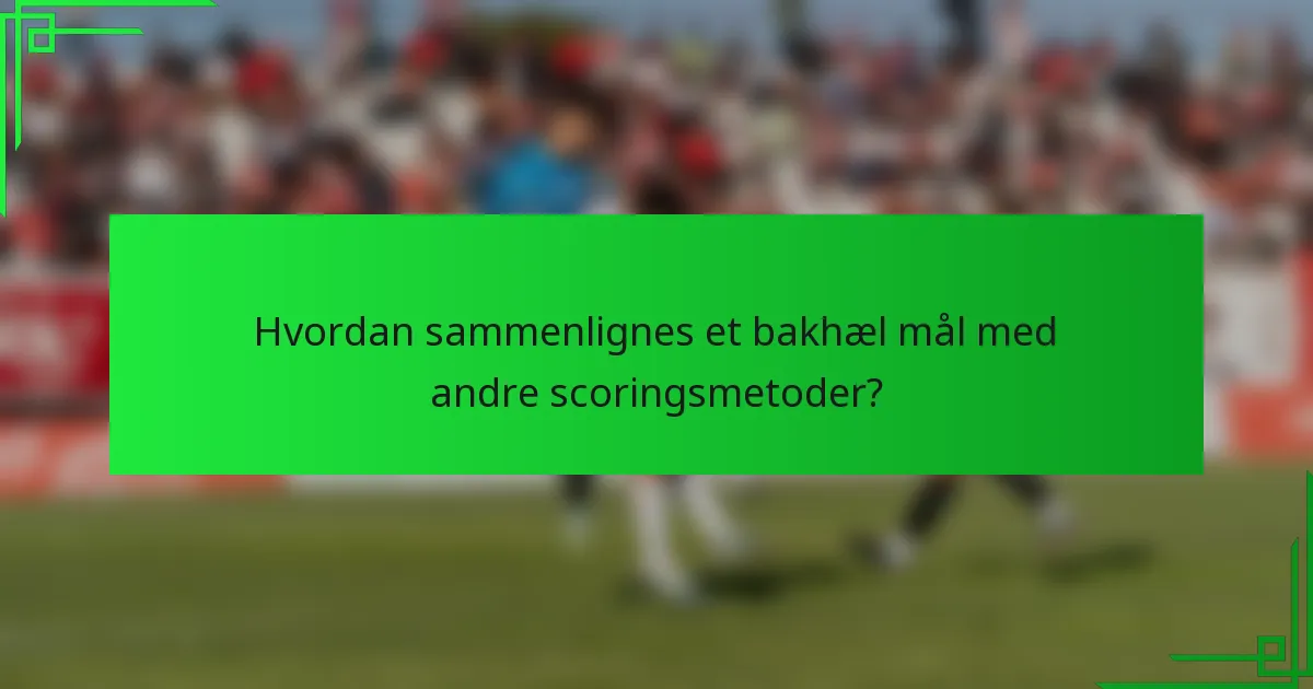 Hvordan sammenlignes et bakhæl mål med andre scoringsmetoder?