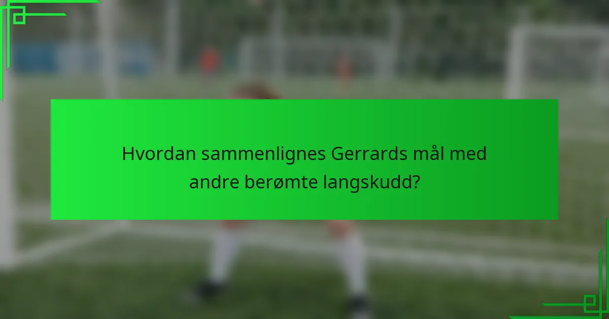 Hvordan sammenlignes Gerrards mål med andre berømte langskudd?