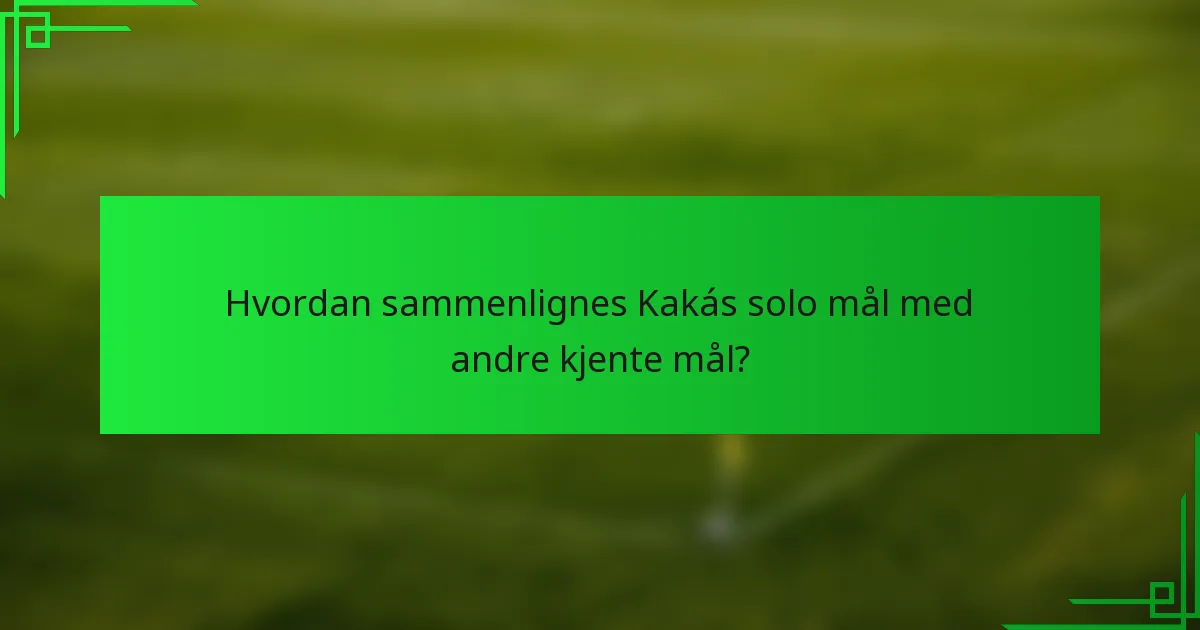 Hvordan sammenlignes Kakás solo mål med andre kjente mål?
