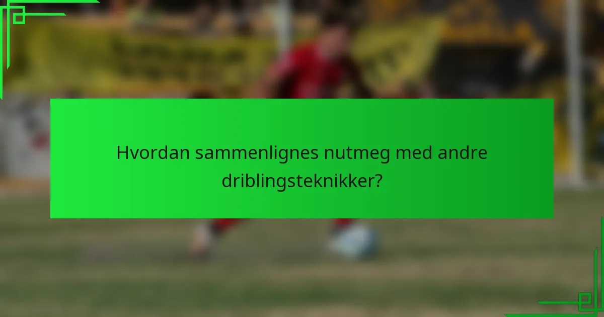 Hvordan sammenlignes nutmeg med andre driblingsteknikker?