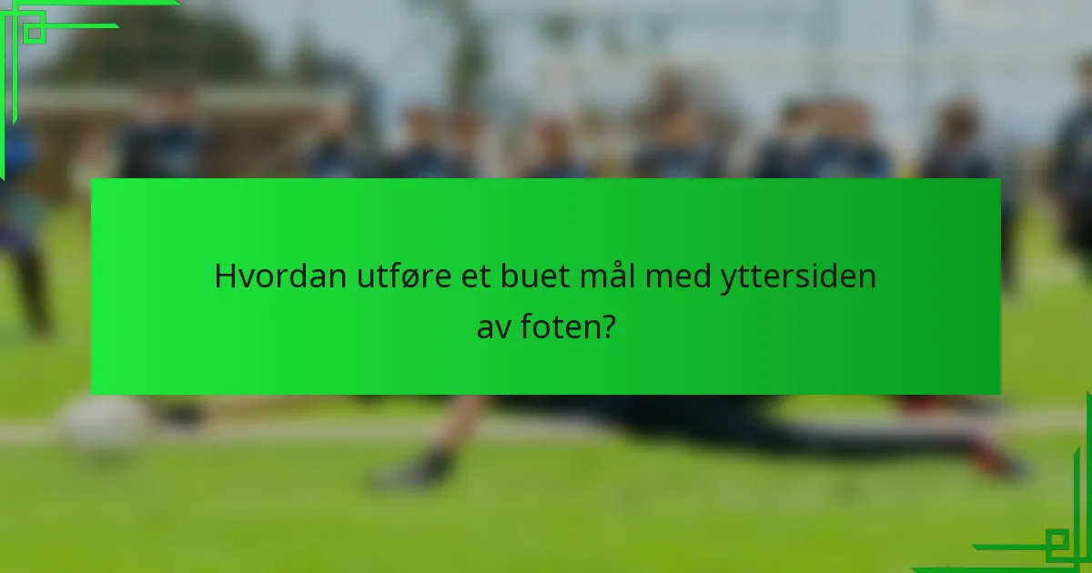 Hvordan utføre et buet mål med yttersiden av foten?