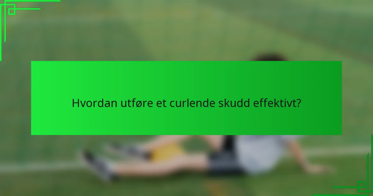 Hvordan utføre et curlende skudd effektivt?