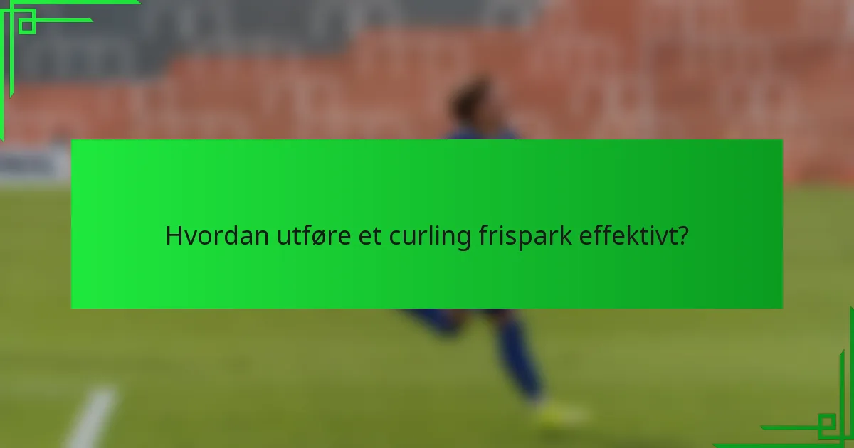Hvordan utføre et curling frispark effektivt?