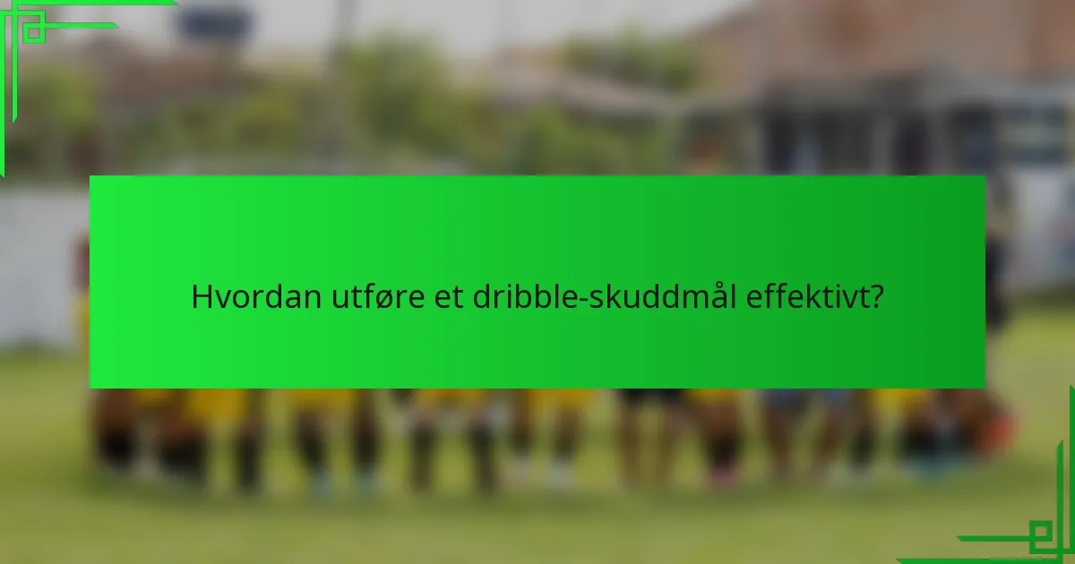 Hvordan utføre et dribble-skuddmål effektivt?