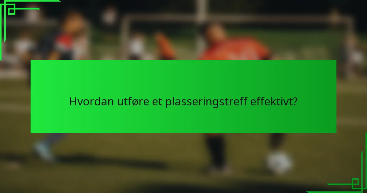 Hvordan utføre et plasseringstreff effektivt?
