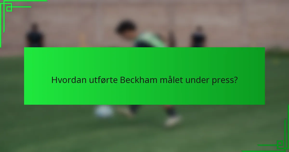 Hvordan utførte Beckham målet under press?